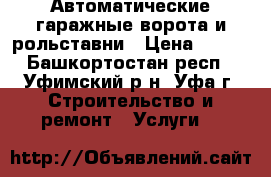 Автоматические гаражные ворота и рольставни › Цена ­ 100 - Башкортостан респ., Уфимский р-н, Уфа г. Строительство и ремонт » Услуги   